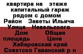 квартира на 4 этаже    капитальный гараж рядом с домом. › Район ­ Заветы Ильича › Улица ­ Невельского › Дом ­ 25 › Общая площадь ­ 60 › Цена ­ 700 - Хабаровский край, Советско-Гаванский р-н, Заветы Ильича рп Недвижимость » Квартиры продажа   . Хабаровский край